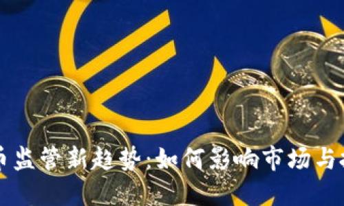 虚拟币监管新趋势：如何影响市场与投资者