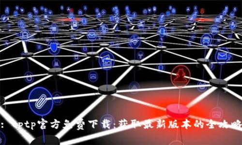 : tptp官方免费下载：获取最新版本的全攻略