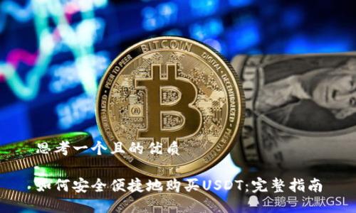 思考一个且的优质

如何安全便捷地购买USDT：完整指南