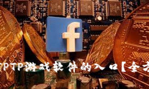如何顺利进入TPTP游戏软件的入口？全方位解读与攻略