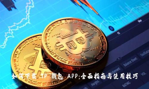 如何下载 TP 钱包 APP：全面指南与使用技巧