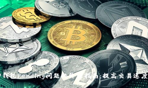 解决TP钱包Pending问题的终极指南：提高交易速度的方法