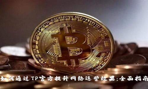 如何通过TP官方提升网络运营效果：全面指南