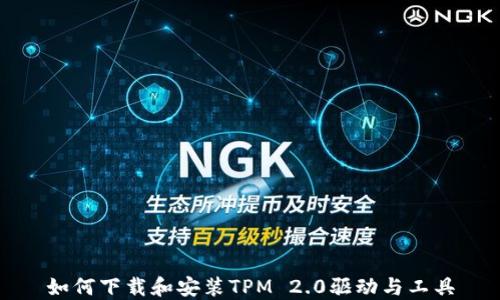 
如何下载和安装TPM 2.0驱动与工具