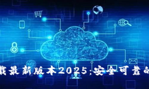 及关键词

tp官网下载最新版本2025：安全可靠的下载指南