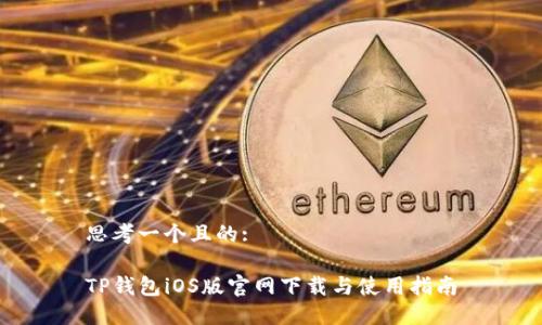 思考一个且的:

TP钱包iOS版官网下载与使用指南