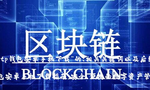 以下是针对“2024tp钱包安卓手机下载”的、相关关键词以及后续详细内容的结构。

2024年最新TP钱包安卓手机下载指南：安全、便捷的数字资产管理工具
