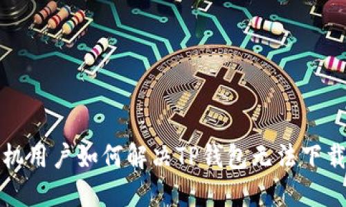 华为手机用户如何解决TP钱包无法下载的问题
