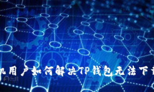 华为手机用户如何解决TP钱包无法下载的问题