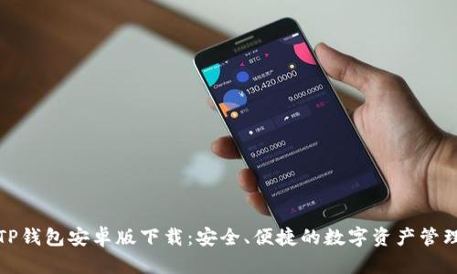 优质TP钱包安卓版下载：安全、便捷的数字资产管理工具