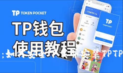全面指南：如何安全下载并安装TPTP官方版本