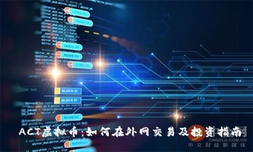  ACT虚拟币：如何在外网交易及投资指南