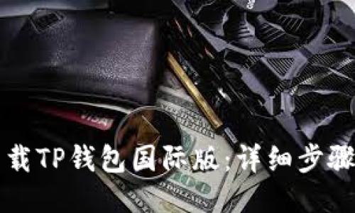 如何下载TP钱包国际版：详细步骤与指南