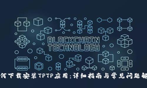 如何下载安装TPTP应用：详细指南与常见问题解答