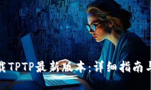 : 如何下载TPTP最新版本：详细指南与使用技巧