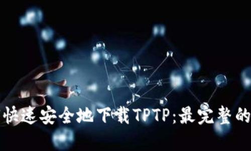 如何快速安全地下载TPTP：最完整的指南