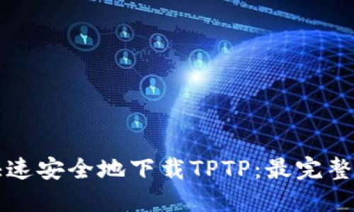 如何快速安全地下载TPTP：最完整的指南