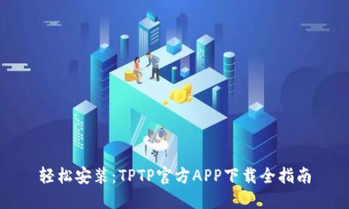轻松安装：TPTP官方APP下载全指南