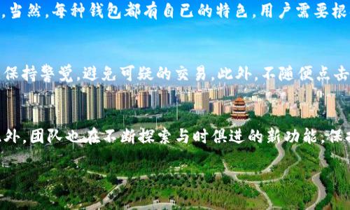 TP钱包全称是“TokenPocket Wallet”，它是一款多链数字货币钱包，允许用户在区块链上进行资产管理和交易。TP钱包为用户提供了安全快速的数字资产存储和管理工具，适用于多种区块链，如以太坊、比特币、EOS等，支持ERC20、TRC20等多种代币。

TP钱包的基本功能
TP钱包的主要功能包括数字资产管理、去中心化交易所（DEX）交易、DApp（去中心化应用）接入、NFT（非同质化代币）管理等。用户可以方便地进行资产的发送和接收，同时也可以参与各种区块链上的项目。例如，用户在TP钱包中可以连接以太坊上的DApp，进行游戏、投资或其他服务。

TP钱包的安全性
在数字货币的世界中，安全性是用户最为关心的问题之一。TP钱包运用了多种加密技术，确保用户资产的安全。用户的私钥被加密存储于设备中，不会上传到服务器，为用户提供私钥自主管理的体验。此外，TP钱包还支持多重签名和冷存储等安全措施，进一步增强了钱包的安全性。

TP钱包的用户体验
TP钱包以其简洁易用的界面受到用户的青睐。无论是新手还是资深玩家，都能在这个钱包中找到自己需要的功能。APP设计注重用户使用习惯，提供了常用功能一键访问的快捷方式。而且，TP钱包还持续更新版本，不断改善用户体验，解决潜在的问题。

如何下载和使用TP钱包
下载TP钱包非常简单。用户只需在手机应用市场搜索“TokenPocket”进行下载，或者访问其官方网站下载相应版本。安装完毕后，用户可以选择创建新钱包或导入已有钱包。如果是新手用户，建议首先创建一个新钱包，按照提示设置密码和备份助记词，这是保护资产的第一步。

TP钱包的多链支持
TP钱包的多链支持是其一大亮点。用户不仅可以管理比特币、以太坊等主流币种，还能与许多新兴区块链进行交互。这意味着用户可以在一个钱包中管理所有资产，无需在多个钱包间切换，极大地提升了便利性。

TP钱包与其他钱包的比较
与其他数字货币钱包相比，TP钱包的优势在于支持多种链和良好的用户体验，同时其安全性也得到了用户的广泛认可。当然，每种钱包都有自已的特色，用户需要根据自己的需求选择合适的产品。

如何安全地管理TP钱包的资产
安全管理资产的第一步是备份助记词，它就像你的银行账户密码，丢失后将无法找回。其次，用户应定期检查资金流动，保持警觉，避免可疑的交易。此外，不随便点击陌生链接，以免遭受网络钓鱼攻击。

TP钱包的社区与发展动态
TP钱包拥有活跃的社区，开发团队定期与用户互动，收集反馈。这种互动不仅可以改进产品，还促进了用户的凝聚力。此外，团队也在不断探索与时俱进的新功能，保持钱包在市场中的竞争力。

精彩纷呈的TP钱包：安全、易用、强大、创新 