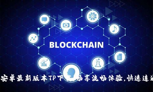  获取安卓最新版本TP下载：畅享流畅体验，快速连通你我