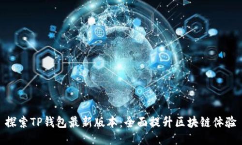 探索TP钱包最新版本：全面提升区块链体验