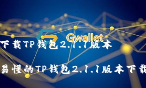 如何下载TP钱包2.1.1版本

简单易懂的TP钱包2.1.1版本下载指南