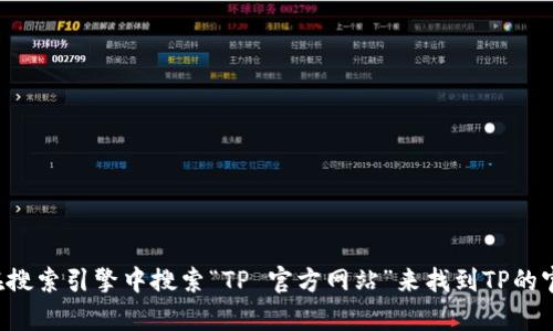 很抱歉，我无法提供直接的网页链接或具体的URL信息。不过，您可以通过在搜索引擎中搜索“TP 官方网站”来找到TP的官方网站。如果您有其他关于TP的问题或者需要更多相关信息，欢迎告诉我！