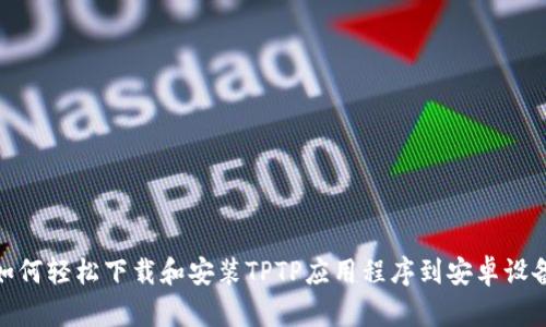 如何轻松下载和安装TPTP应用程序到安卓设备