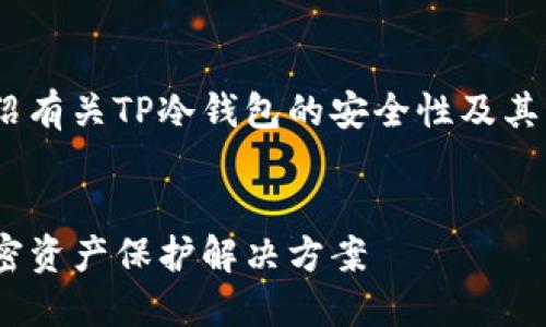 为了你的安全，下面介绍有关TP冷钱包的安全性及其相关问题的详细内容。 

:
TP冷钱包：最安全的加密资产保护解决方案
