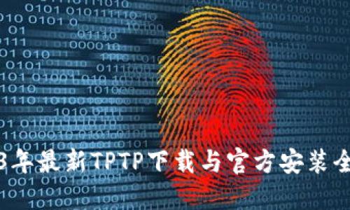 2023年最新TPTP下载与官方安装全指南