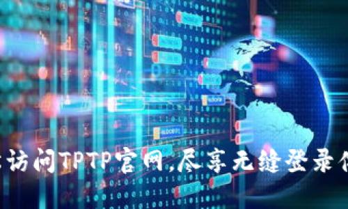 轻松访问TPTP官网，尽享无缝登录体验！