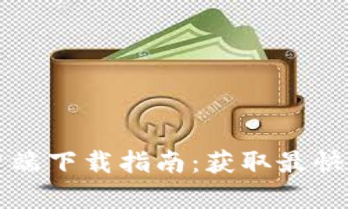 2024年最新TP客户端下载指南：获取最快速、安全的下载体验