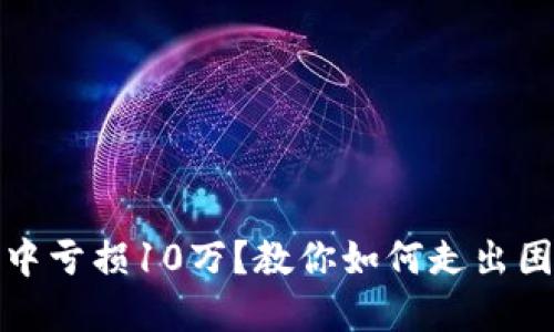 在虚拟币投资中亏损10万？教你如何走出困境并转变心态