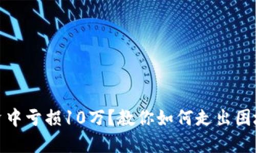 在虚拟币投资中亏损10万？教你如何走出困境并转变心态