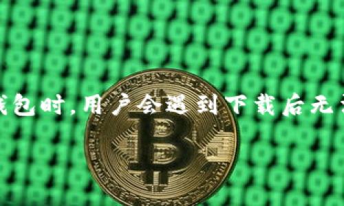 关于TP冷钱包下载后打不开的问题解析

在数字货币的世界中，冷钱包被视为一种可靠的安全存储方式。如今，随着越来越多的人投资虚拟货币，对冷钱包的需求也随之增加。然而，有时在尝试使用TP冷钱包时，用户会遇到下载后无法打开的情况。这不仅让人沮丧，也可能引发对资产安全的担忧。本文将详细探讨这一问题的原因及解决方法，帮助用户顺利使用TP冷钱包，确保虚拟资产的安全。

如何解决TP冷钱包下载后打不开的问题？