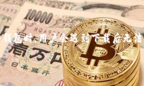 关于TP冷钱包下载后打不开的问题解析

在数字货币的世界中，冷钱包被视为一种可靠的安全存储方式。如今，随着越来越多的人投资虚拟货币，对冷钱包的需求也随之增加。然而，有时在尝试使用TP冷钱包时，用户会遇到下载后无法打开的情况。这不仅让人沮丧，也可能引发对资产安全的担忧。本文将详细探讨这一问题的原因及解决方法，帮助用户顺利使用TP冷钱包，确保虚拟资产的安全。

如何解决TP冷钱包下载后打不开的问题？