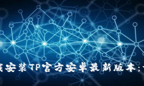 如何下载安装TP官方安卓最新版本：详尽指南