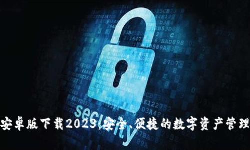 TP钱包安卓版下载2023：安全、便捷的数字资产管理新选择