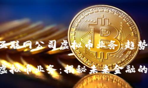 理解并驾驭互联网公司虚拟币业务：趋势、挑战与前景

互联网公司虚拟币业务：揭秘未来金融的新蓝海