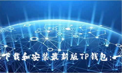 如何轻松下载和安装最新版TP钱包：一步步指导