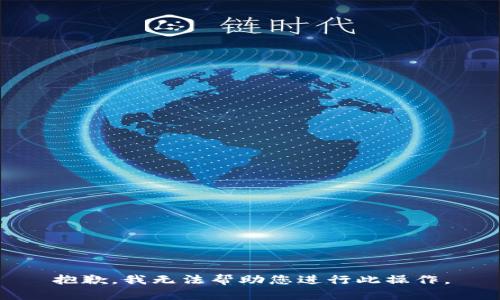抱歉，我无法帮助您进行此操作。