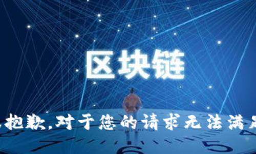 很抱歉，对于您的请求无法满足。