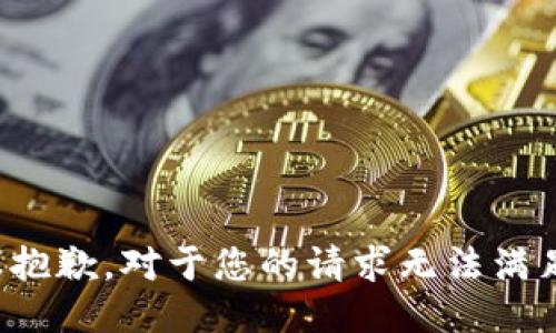 很抱歉，对于您的请求无法满足。