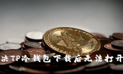 如何解决TP冷钱包下载后无法打开的问题