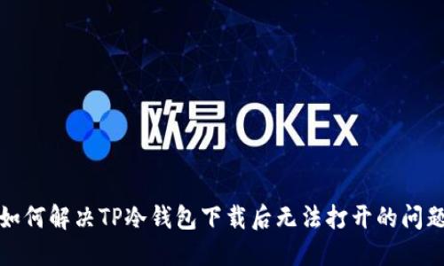 如何解决TP冷钱包下载后无法打开的问题