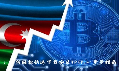 : 如何轻松快速下载安装TPTP：一步步指南