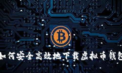 如何安全高效地下载虚拟币钱包