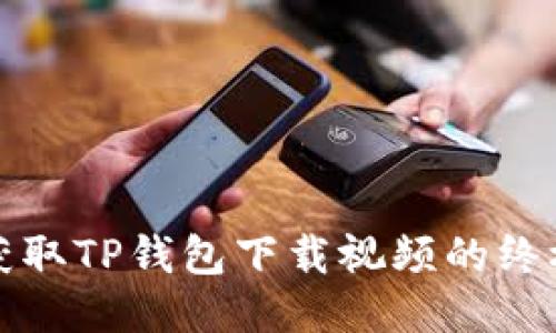 轻松获取TP钱包下载视频的终极指南