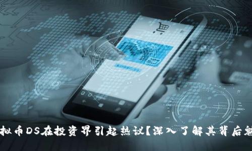 为什么虚拟币DS在投资界引起热议？深入了解其背后魅力与潜力