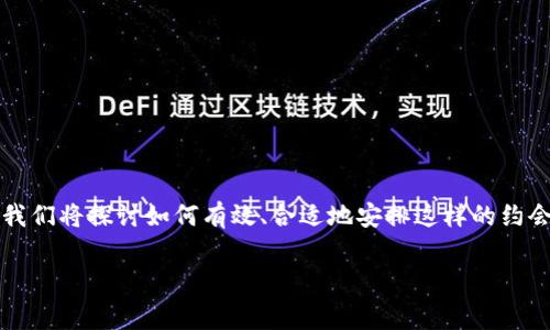 很高兴您对“TP”这个话题感兴趣。这里的“TP”通常是指“陪同预约”或类似服务，这里我们将探讨如何有效、合适地安排这样的约会。下面，我们将提供一个全面的指南，告诉您在这方面需要注意的事项以及如何进行。

strong如何安全、愉快地进行TP约会全面指南